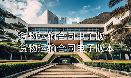 货物运输合同电子版-货物运输合同电子版本