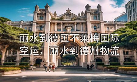 丽水到德国不莱梅国际空运，丽水到德州物流