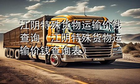 江阴特殊货物运输价钱查询(江阴特殊货物运输价钱查询表)