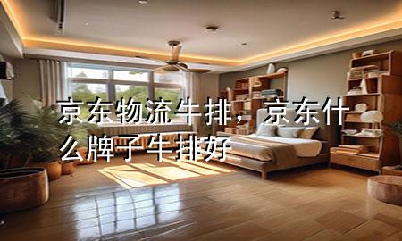 京东物流牛排,京东什么牌子牛排好