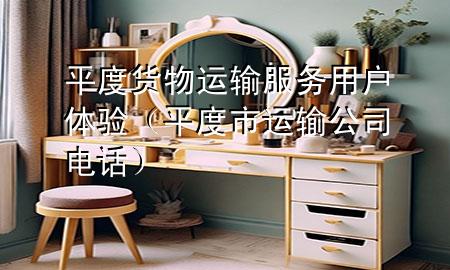平度货物运输服务用户体验(平度市运输公司电话)