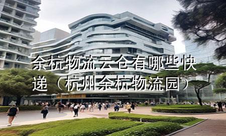 余杭物流云仓有哪些快递(杭州余杭物流园)