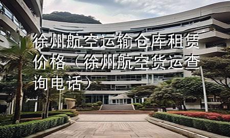 徐州航空运输仓库租赁价格（徐州航空货运查询电话）