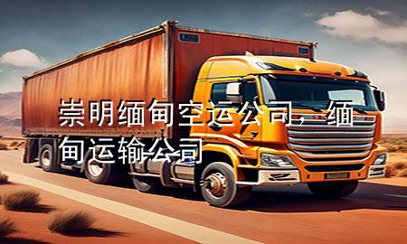 崇明缅甸空运公司,缅甸运输公司