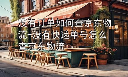 没有订单如何查京东物流-没有快递单号怎么查京东物流