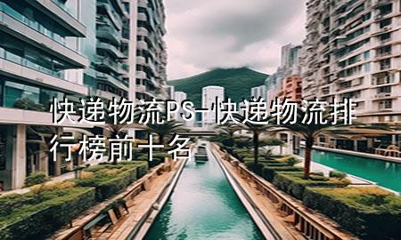 快递物流PS-快递物流排行榜前十名