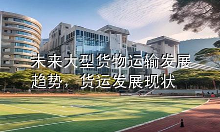 未来大型货物运输发展趋势，货运发展现状