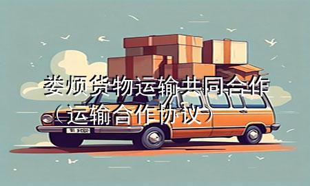 娄烦货物运输共同合作（运输合作协议）