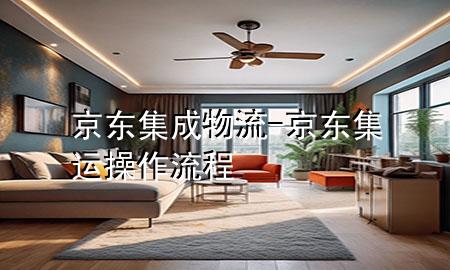 京东集成物流-京东集运操作流程