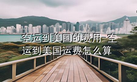 空运到美国的费用-空运到美国运费怎么算
