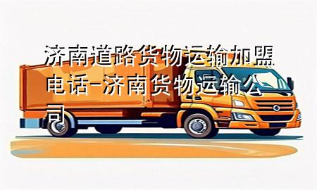 济南道路货物运输加盟电话-济南货物运输公司