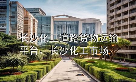 长沙化工道路货物运输平台，长沙化工市场
