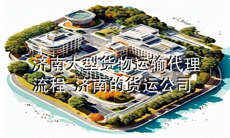 济南大型货物运输代理流程-济南的货运公司
