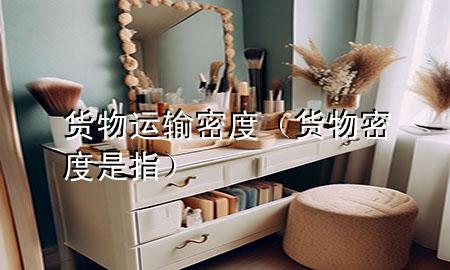货物运输密度(货物密度是指)