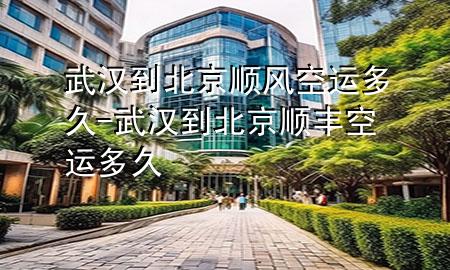 武汉到北京顺风空运多久-武汉到北京顺丰空运多久