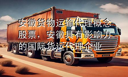 安徽货物运输代理概念股票,安徽具有影响力的国际货运代理企业