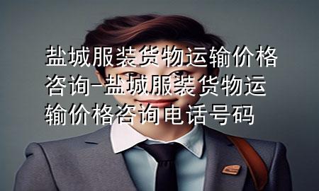 盐城服装货物运输价格咨询-盐城服装货物运输价格咨询电话号码