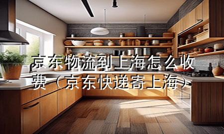 京东物流到上海怎么收费(京东快递寄上海)