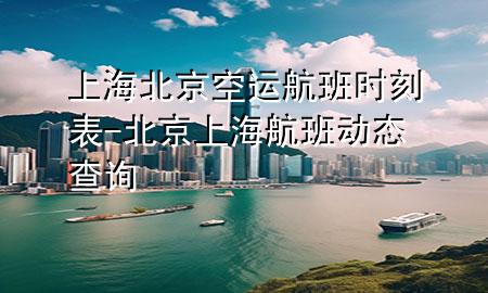 上海北京空运航班时刻表-北京上海航班动态查询