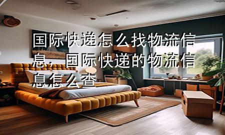 国际快递怎么找物流信息，国际快递的物流信息怎么查