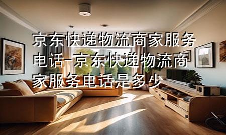 京东快递物流商家服务电话-京东快递物流商家服务电话是多少