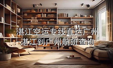 湛江空运专线直达广州-湛江到广州航班查询