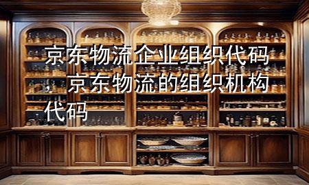 京东物流企业组织代码,京东物流的组织机构代码