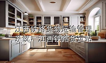 江西铁路货物运输管理系统,江西铁路货运站