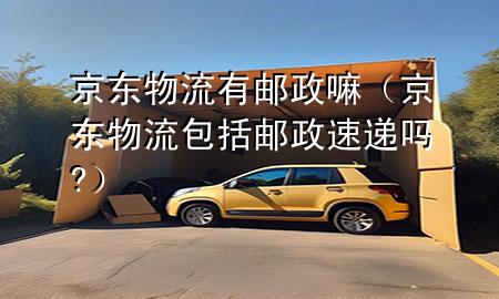 京东物流有邮政嘛(京东物流包括邮政速递吗?)