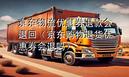 京东物流优惠券退款会退回(京东购物退货优惠券会退吗)