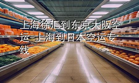 上海徐汇到东京大阪空运-上海到日本空运专线