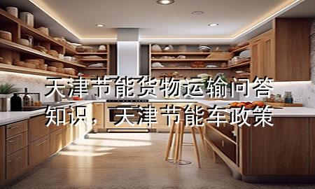 天津节能货物运输问答知识,天津节能车政策