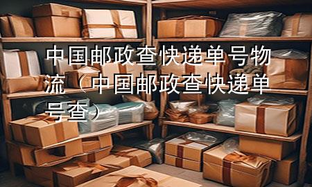 中国邮政查快递单号物流(中国邮政查快递单号查)