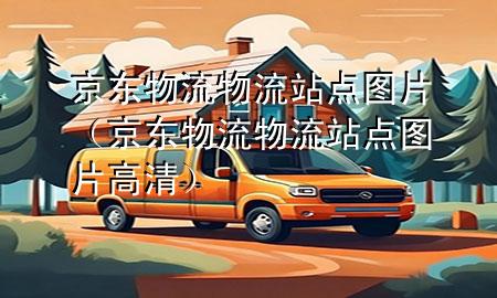 京东物流物流站点图片(京东物流物流站点图片高清)