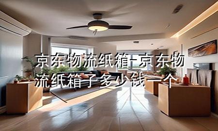 京东物流纸箱-京东物流纸箱子多少钱一个