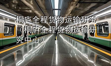 桐庐全程货物运输研究（桐庐全程货物运输研究中心）