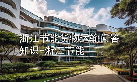 浙江节能货物运输问答知识-浙江 节能