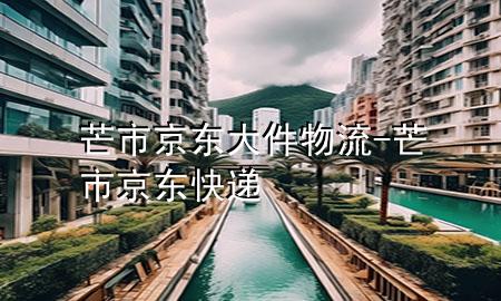 芒市京东大件物流-芒市京东快递