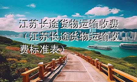 江苏长途货物运输收费(江苏长途货物运输收费标准表)