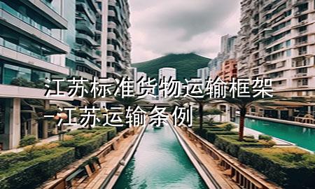 江苏标准货物运输框架-江苏运输条例