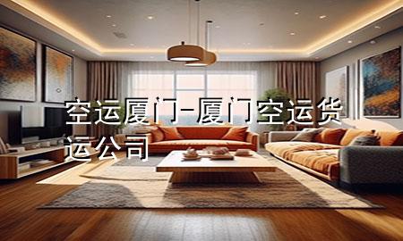 空运厦门-厦门空运货运公司