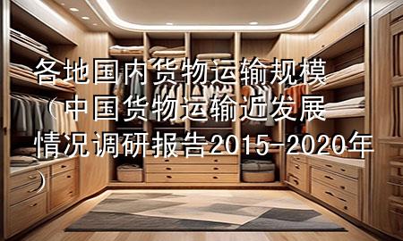 各地国内货物运输规模(中国货物运输近发展情况调研报告2015-2020年)