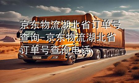 京东物流湖北省订单号查询-京东物流湖北省订单号查询电话