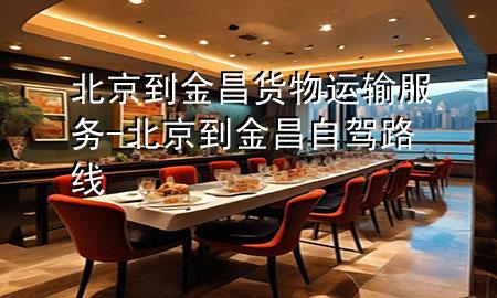 北京到金昌货物运输服务-北京到金昌自驾路线