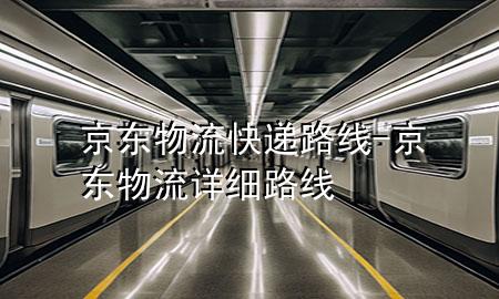 京东物流快递路线-京东物流详细路线