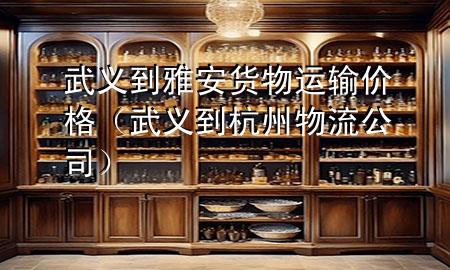 武义到雅安货物运输价格(武义到杭州物流公司)