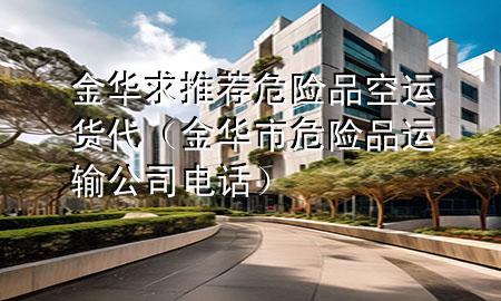 金华求推荐危险品空运货代（金华市危险品运输公司电话）