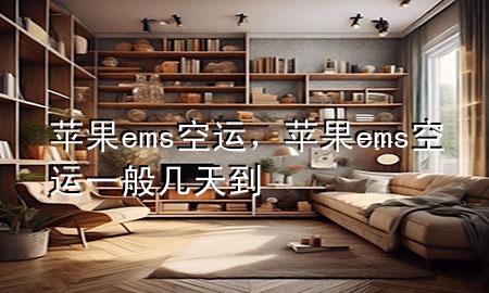 苹果 ems 空运，苹果ems空运一般几天到
