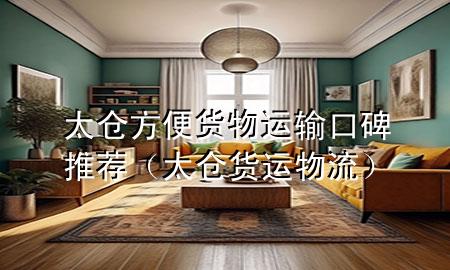 太仓方便货物运输口碑推荐(太仓货运物流)