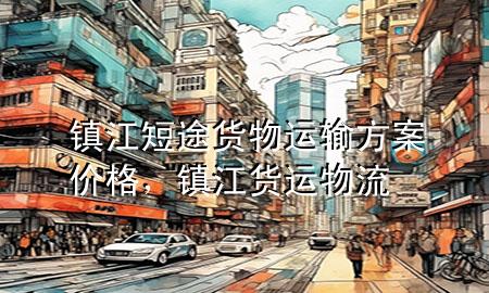 镇江短途货物运输方案价格,镇江货运物流